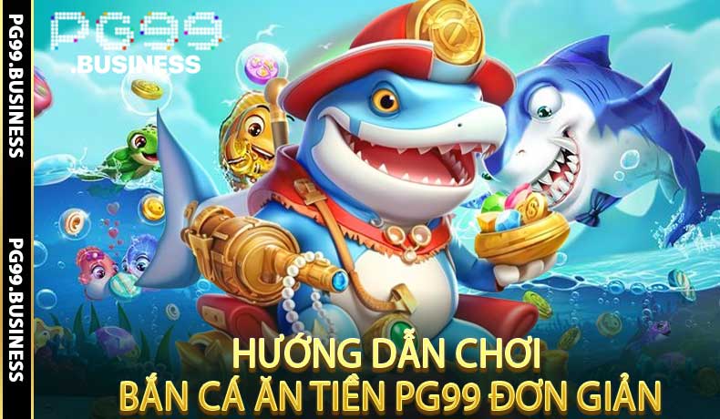 Hướng dẫn chơi bắn cá ăn tiền PG99 đơn giản
