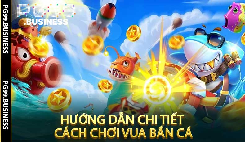 Hướng Dẫn Chi Tiết Cách Chơi Vua Bắn Cá Cho Người Mới
